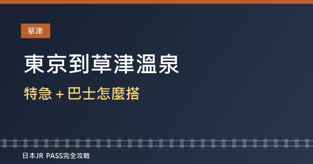 東京到草津溫泉交通2026：特急「草津・四萬」＋巴士怎麼搭？JR東京廣域周遊券能用到哪裡