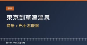 東京到草津溫泉交通2026：特急「草津・四萬」＋巴士怎麼搭？JR東京廣域周遊券能用到哪裡