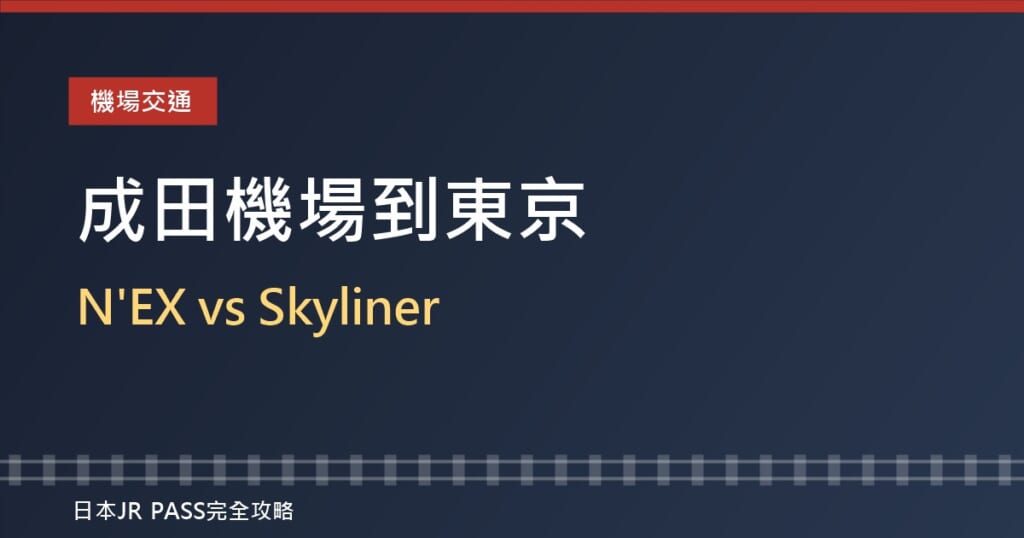 成田機場到東京市區怎麼去？N'EX成田特快 vs Skyliner比較2026，持JR周遊券怎麼選