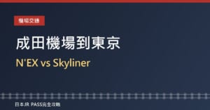成田機場到東京市區怎麼去？N'EX成田特快 vs Skyliner比較2026，持JR周遊券怎麼選
