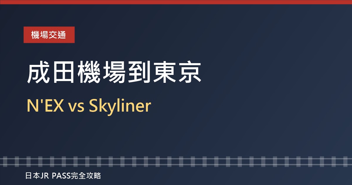 成田機場到東京市區怎麼去？N'EX成田特快 vs Skyliner比較2026，持JR周遊券怎麼選